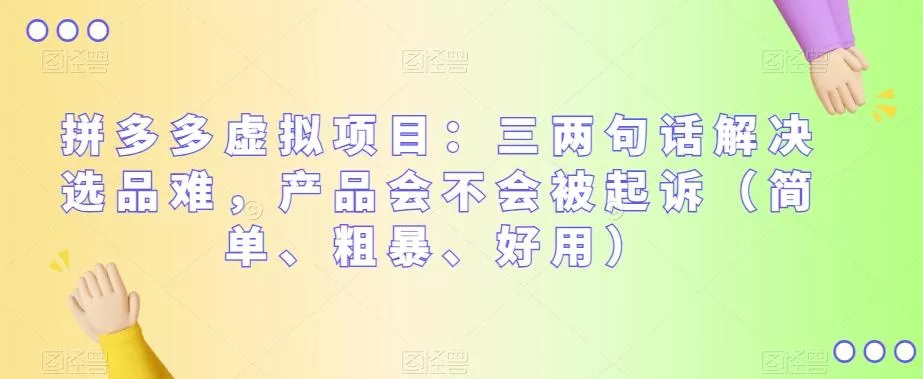 拼多多虚拟项目：三两句话解决选品难，产品会不会被起诉（简单、粗暴、好用）-山河网创