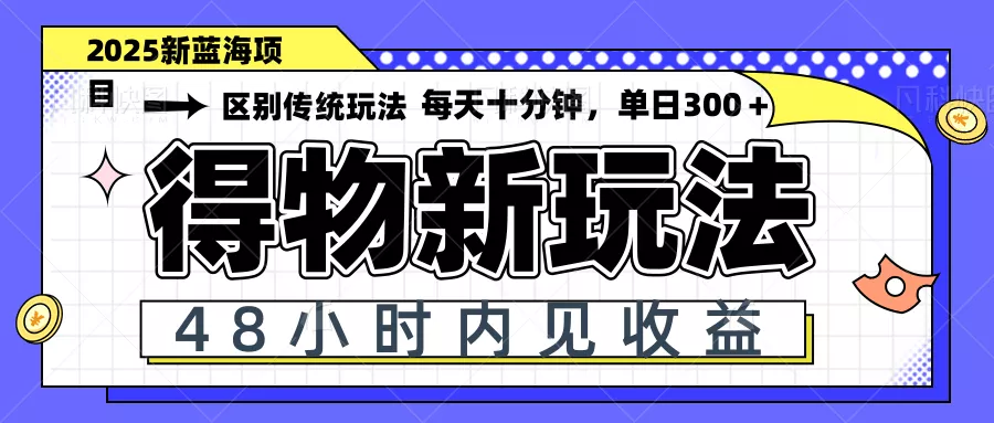 得物新玩法，48小时内见收益，一天变现300＋，可矩阵-山河网创