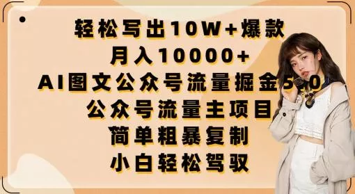 轻松写出10W+爆款，月入10000+，AI图文公众号流量掘金5.0.公众号流量主项目【揭秘】-山河网创