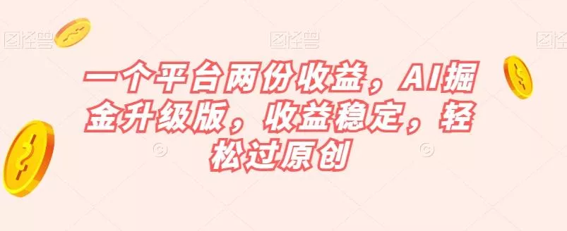 一个平台两份收益，AI掘金升级版，收益稳定，轻松过原创【揭秘】-山河网创