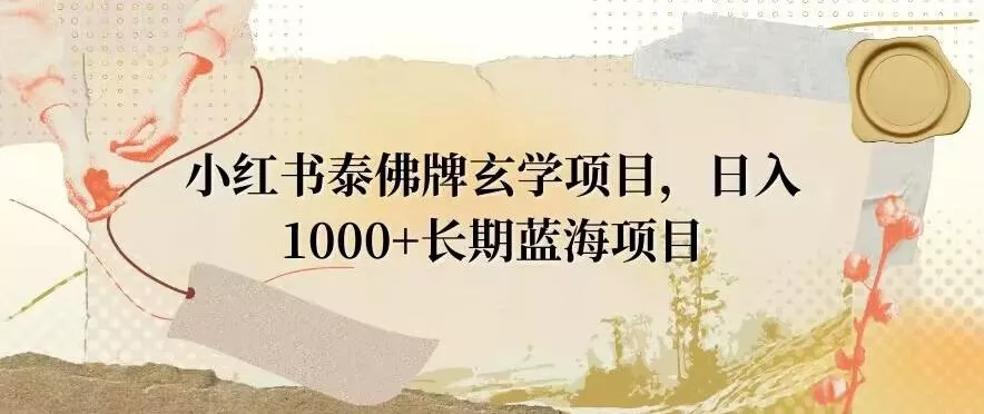 小红书泰佛牌玄学项目，日入1000+，打破传统，长期蓝海项目-山河网创