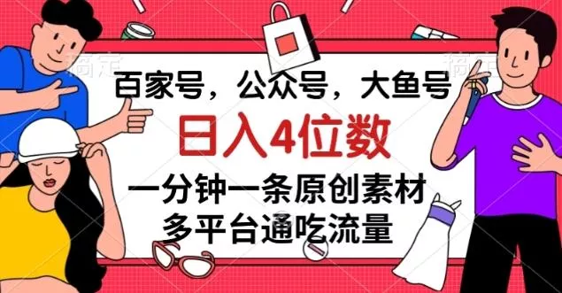 百家号，公众号，大鱼号一分钟一条原创素材，多平台通吃流量，日入4位数【揭秘】-山河网创