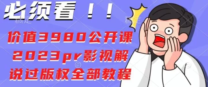 价值3980公开课2023pr影视解说过版权全部教程-山河网创