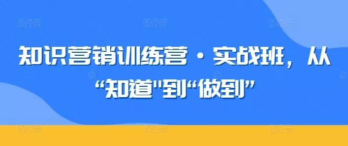 知识营销训练营·实战班，从“知道-山河网创