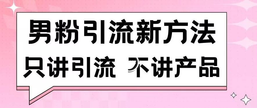 男粉引流新方法日引流100多个男粉只讲引流不讲产品不违规不封号【揭秘】-山河网创