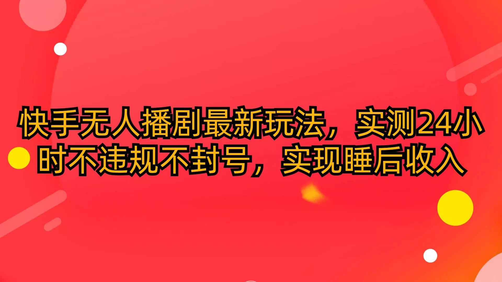 (10068期)快手无人播剧最新玩法，实测24小时不违规不封号，实现睡后收入-山河网创