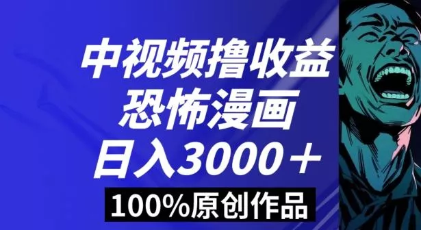 恐怖漫画中视频暴力撸收益，日入3000＋，100%原创玩法，小白轻松上手多种变现方式【揭秘】-山河网创