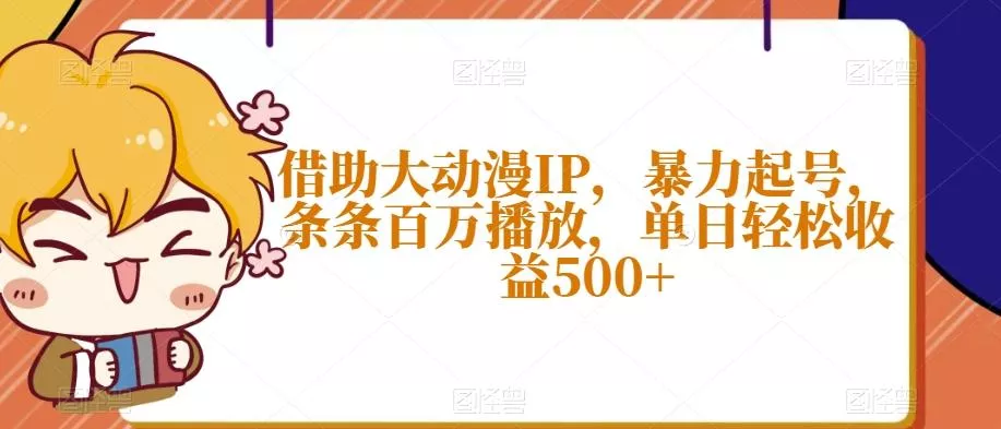 借助大动漫IP，暴力起号，条条百万播放，单日轻松收益500+【揭秘】-山河网创
