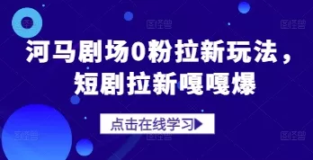 河马剧场0粉拉新玩法，短剧拉新嘎嘎爆-山河网创