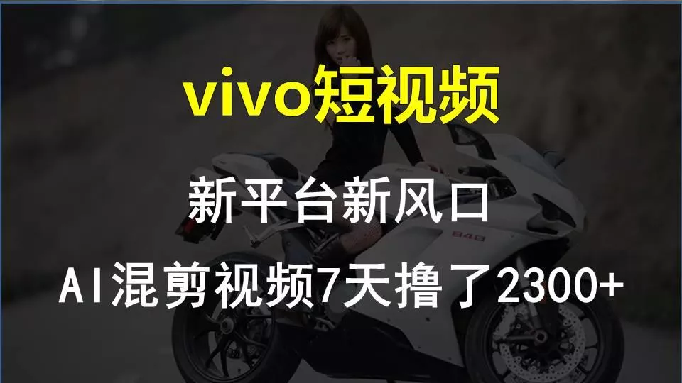 vivo短视频:新平台新风口，AI混剪视频7天撸了2300+-山河网创