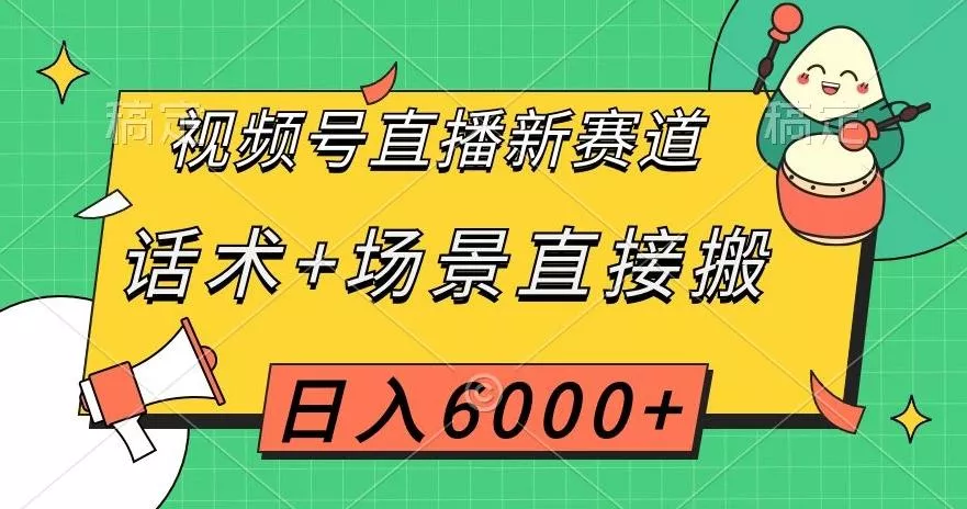 视频号直播新赛道，话术+场景直接搬，日入6000+【揭秘】-山河网创