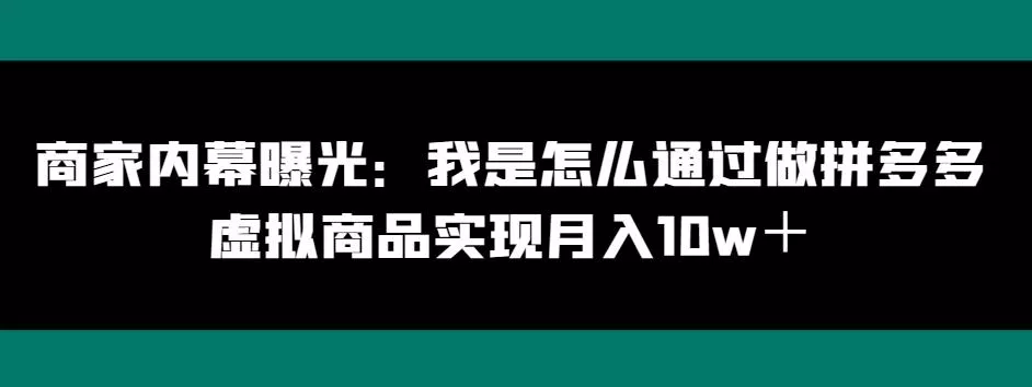 商家内幕曝光：我是怎么通过做拼多多虚拟商品实现月入10w＋-山河网创