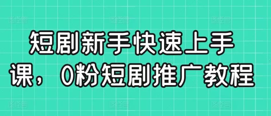 短剧新手快速上手课，0粉短剧推广教程-山河网创