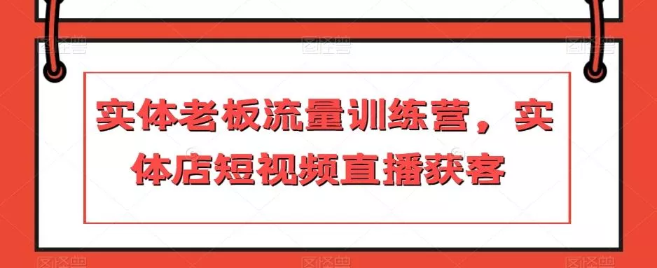 实体老板流量训练营，实体店短视频直播获客-山河网创