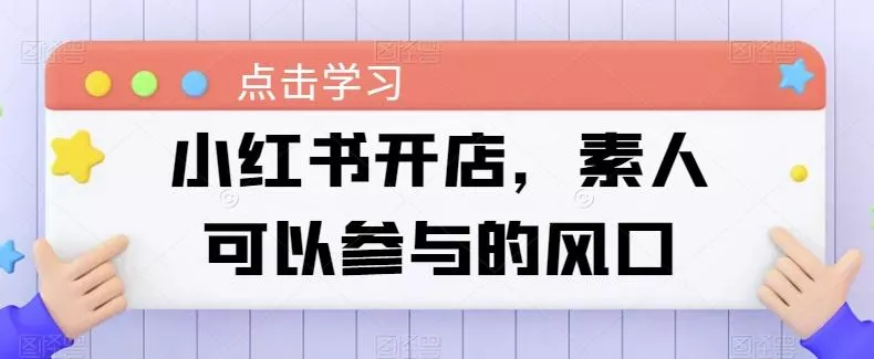 小红书开店，素人可以参与的风口-山河网创