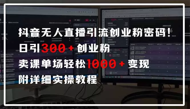 抖音无人直播引流密码！日引300+创业粉 单场轻松1000+变现 附详细实操教程-山河网创