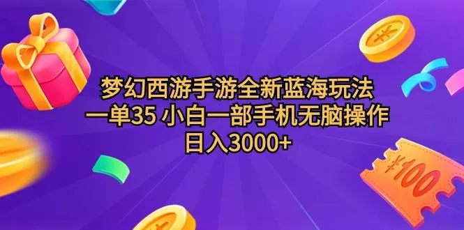 (9612期)梦幻西游手游全新蓝海玩法 一单35 小白一部手机无脑操作 日入3000+轻轻…-山河网创