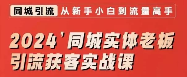 2024同城实体老板引流获客实战课，同城短视频·同城直播·实体店投放·问题答疑-山河网创