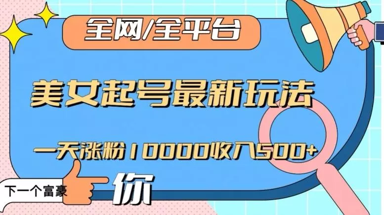全网，全平台，美女起号最新玩法一天涨粉10000收入500+【揭秘】-山河网创