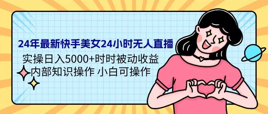 (9481期)24年最新快手美女24小时无人直播 实操日入5000+时时被动收益 内部知识操…-山河网创