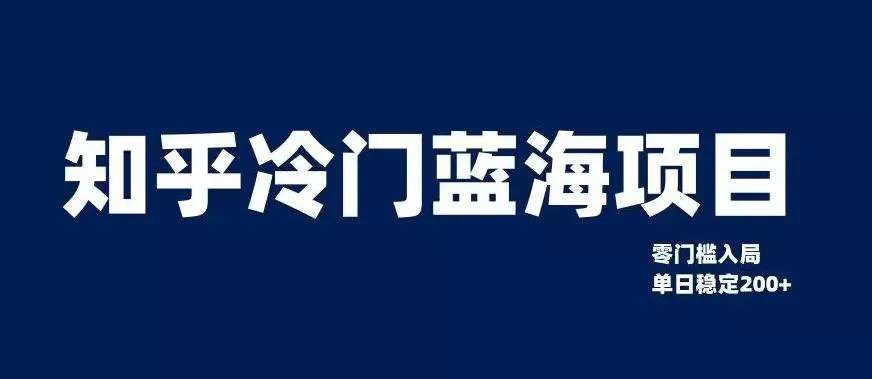 知乎冷门蓝海项目，零门槛教你如何单日变现200+【揭秘】-山河网创