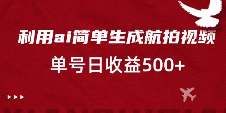利用ai简单复制粘贴，生成航拍视频，单号日收益500+【揭秘】-山河网创