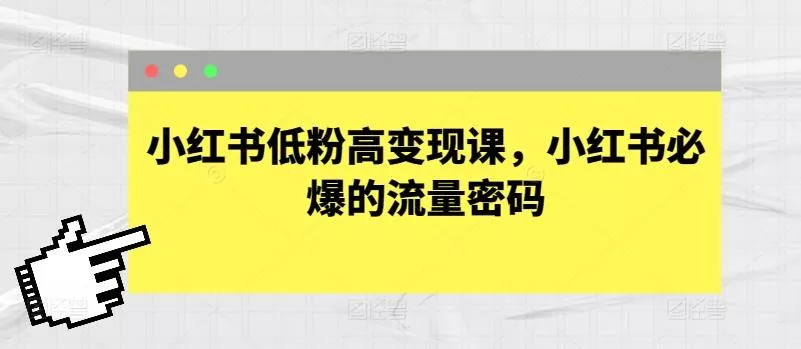 小红书低粉高变现课，小红书必爆的流量密码-山河网创