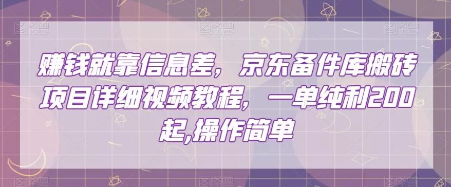 赚钱就靠信息差，京东备件库搬砖项目详细视频教程，一单纯利200，操作简单【揭秘】-山河网创