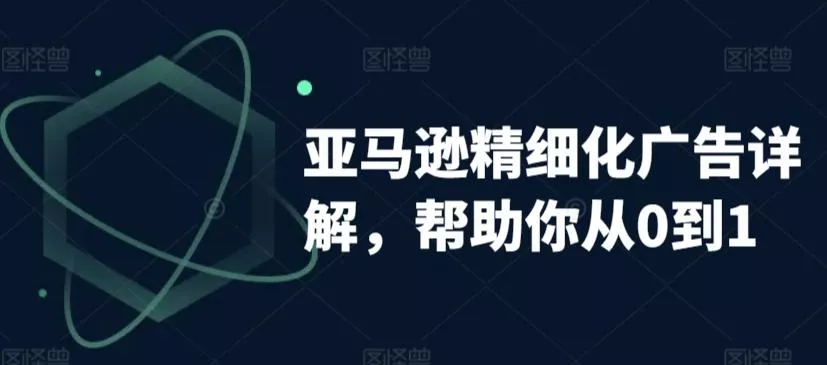 亚马逊精细化广告详解，帮助你从0到1，自动广告权重解读、手动广告打法详解-山河网创