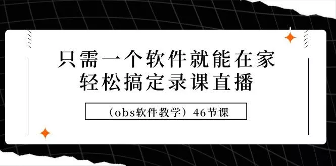 (9336期)只需一个软件就能在家轻松搞定录课直播(obs软件教学)46节课-山河网创