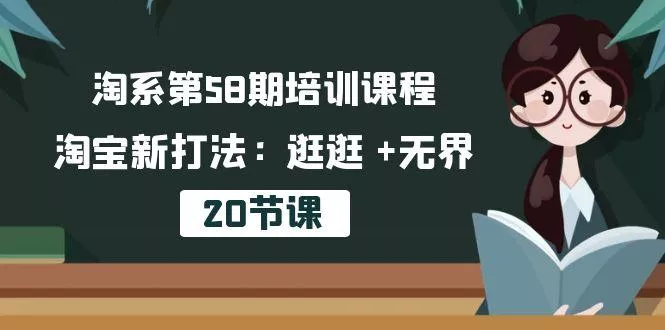 淘系第58期培训课程，淘宝新打法：逛逛 +无界(20节课-山河网创