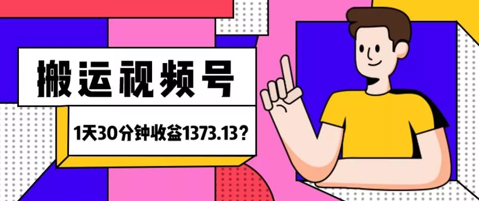 我这朋友傻瓜式搬运视频号，1天30分钟收益1373.13？-山河网创
