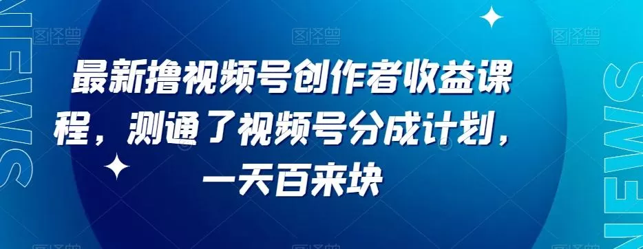 最新撸视频号‮作创‬者‮益收‬课程，测通了视频号分成计划，一天百来块-山河网创