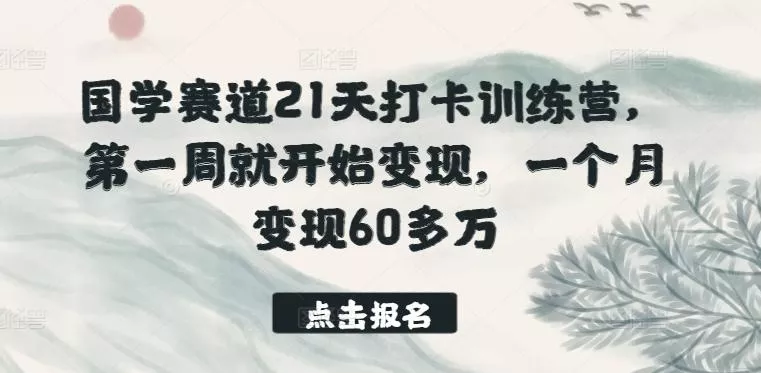 国学赛道21天打卡训练营，第一周就开始变现，一个月变现60多万-山河网创
