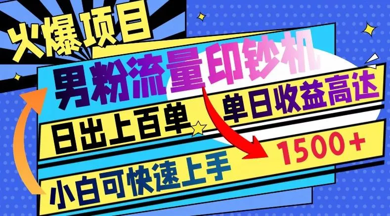 火爆项目，男粉流量印钞机，日出上百单，小白可快速上手，单日收益1500+-山河网创