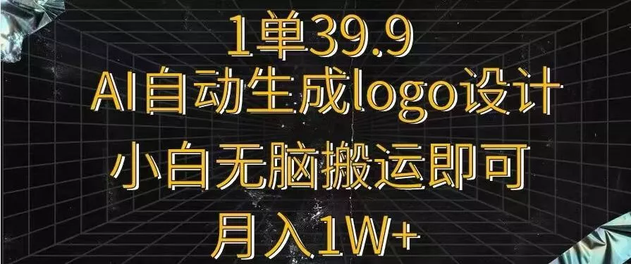 一单39.9，AI自动生成LOGO设计，小白无脑搬运即可，月入1w+-山河网创