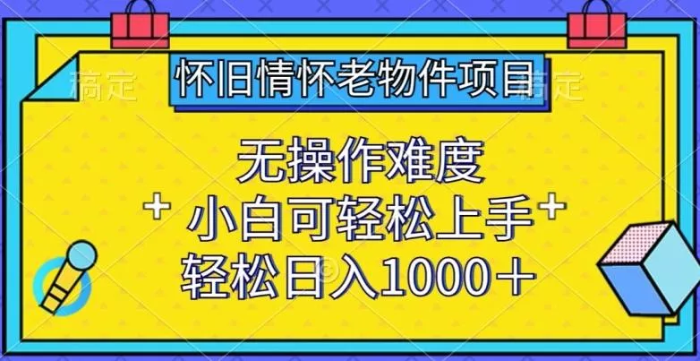 怀旧情怀老物件项目，无操作难度，小白可轻松上手，轻松日入1000+【揭秘】-山河网创