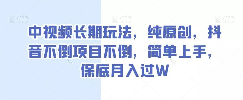 中视频长期玩法，纯原创，抖音不倒项目不倒，简单上手，保底月入过W【揭秘】-山河网创