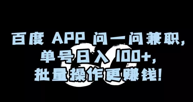 百度APP问一问兼职，单号日入100+，批量操作更赚钱【揭秘】-山河网创