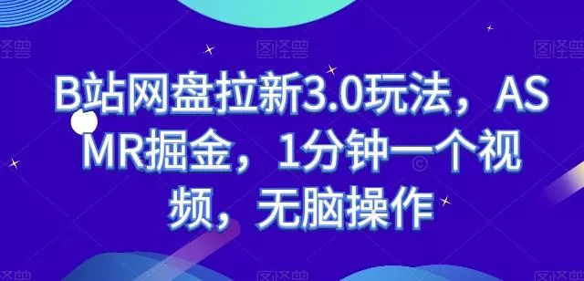 B站网盘拉新3.0玩法，ASMR掘金，1分钟一个视频，无脑操作【揭秘】-山河网创