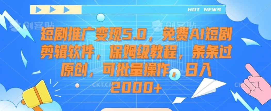 短剧推广变现5.0，免费AI短剧剪辑软件，保姆级教程，条条过原创，可批量操作，日入2000+【揭秘】-山河网创