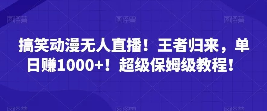 搞笑动漫无人直播！王者归来，单日赚1000+！超级保姆级教程！-山河网创