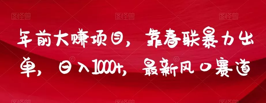 年前大赚项目，靠春联暴力出单，日入1000+，最新风口赛道【揭秘】-山河网创
