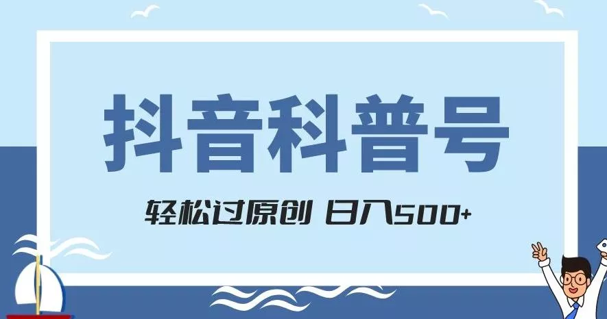 抖音科普号项目，轻松过原创，官方流量扶持，涨粉快，日入500+【揭秘】-山河网创