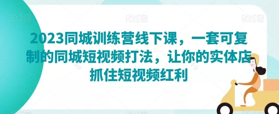 2023同城训练营线下课，一套可复制的同城短视频打法，让你的实体店抓住短视频红利-山河网创