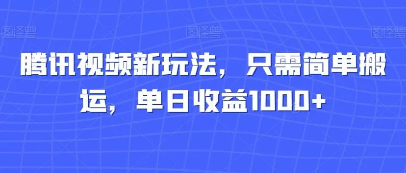 腾讯视频新玩法，只需简单搬运，单日收益1000+-山河网创