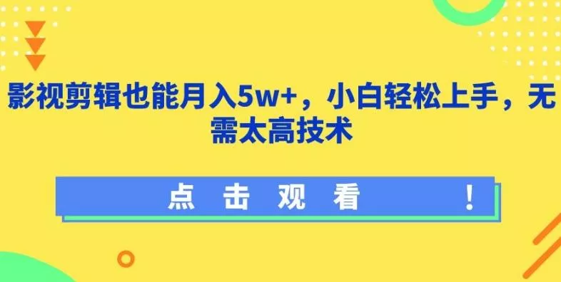 影视剪辑也能月入5w+，小白轻松上手，无需太高技术【揭秘】-山河网创