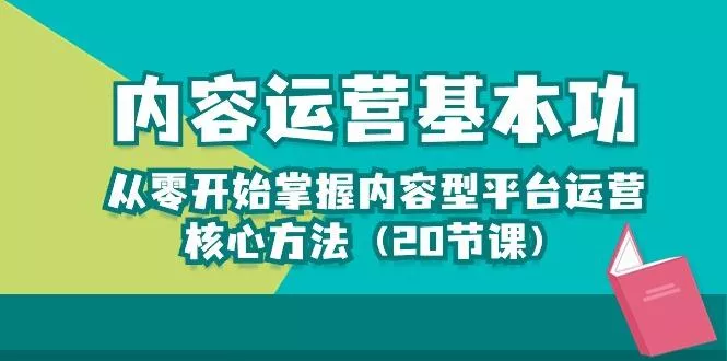 内容运营-基本功：从零开始掌握内容型平台运营核心方法(20节课-山河网创