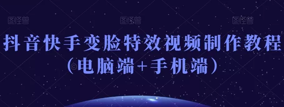 抖音快手变脸特效视频制作教程（电脑端+手机端）-山河网创