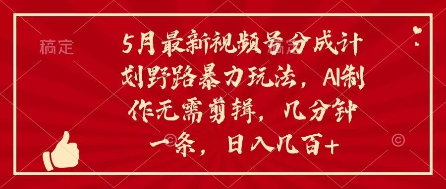 5月最新视频号分成计划野路暴力玩法，ai制作，无需剪辑。几分钟一条，…-山河网创